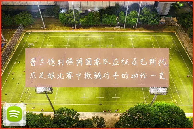 普兰德利强调国家队应征召巴斯托尼足球比赛中欺骗对手的动作一直存在