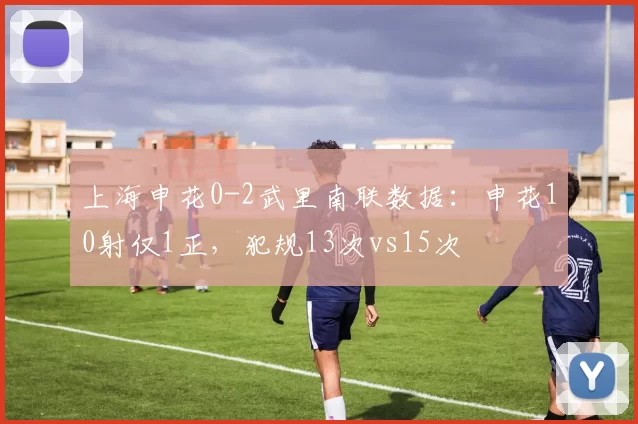 上海申花0-2武里南联数据：申花10射仅1正，犯规13次vs15次