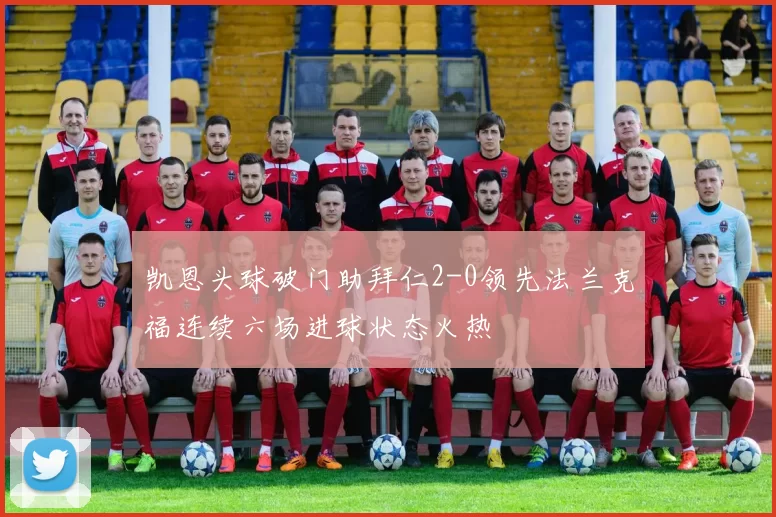 凯恩头球破门助拜仁2-0领先法兰克福连续六场进球状态火热