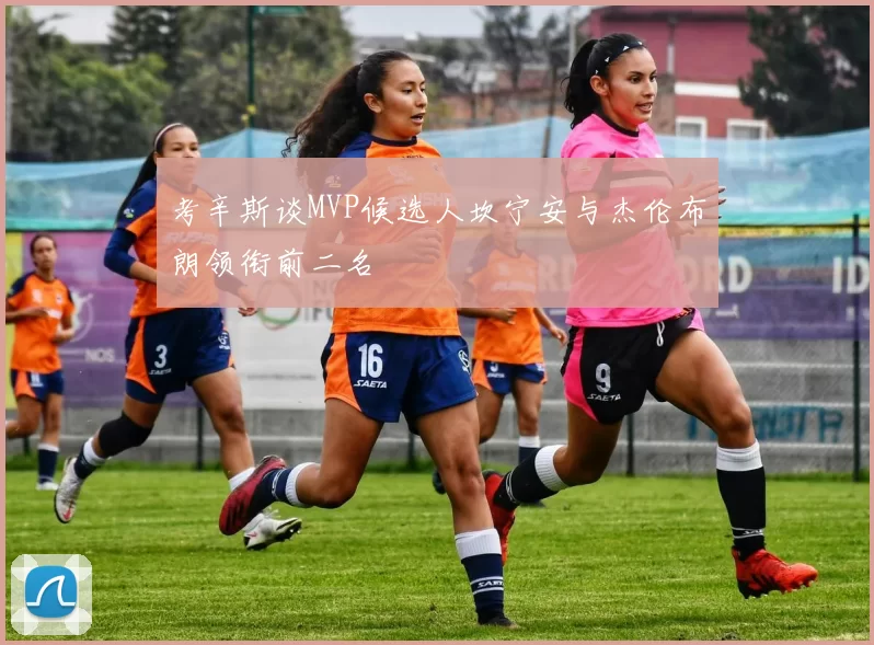 考辛斯谈MVP候选人坎宁安与杰伦布朗领衔前二名