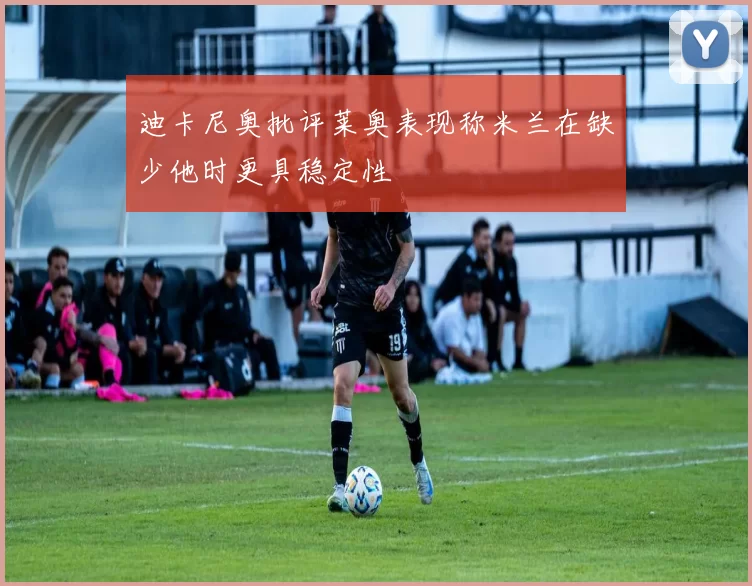 迪卡尼奥批评莱奥表现称米兰在缺少他时更具稳定性